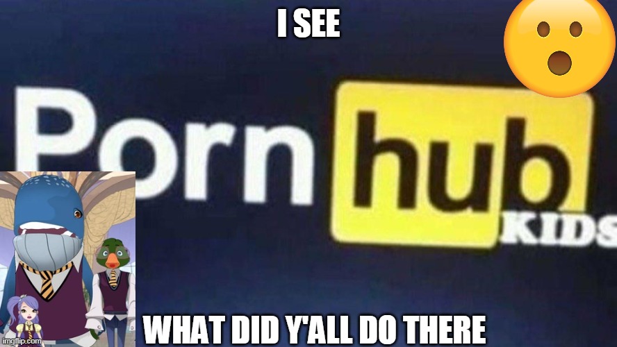 pornhub is now for kids????? | I SEE; WHAT DID Y'ALL DO THERE | image tagged in pornhub kids | made w/ Imgflip meme maker