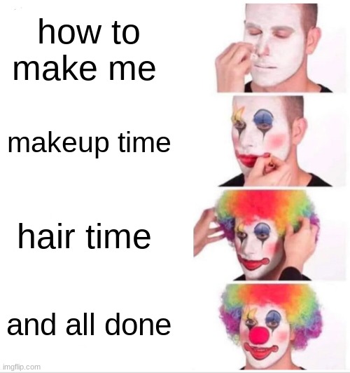 Clown Applying Makeup Meme |  how to make me; makeup time; hair time; and all done | image tagged in memes,clown applying makeup | made w/ Imgflip meme maker