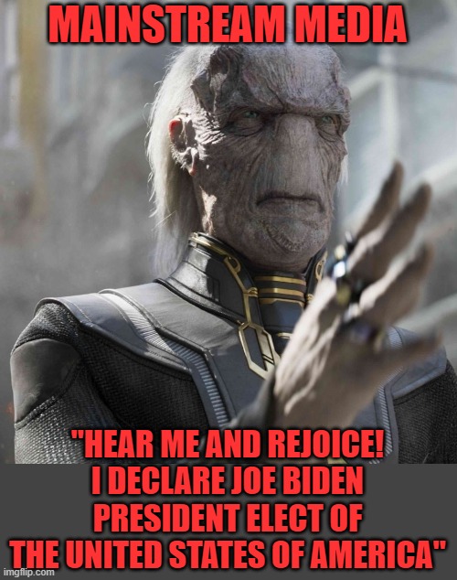 It's just that easy | MAINSTREAM MEDIA; "HEAR ME AND REJOICE! I DECLARE JOE BIDEN PRESIDENT ELECT OF THE UNITED STATES OF AMERICA" | image tagged in ebony maw,biden,hear me and rejoice,president elect | made w/ Imgflip meme maker