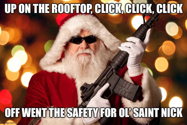 Tactical Santa | UP ON THE ROOFTOP, CLICK, CLICK, CLICK; OFF WENT THE SAFETY FOR OL’ SAINT NICK | image tagged in santa claus,tactical santa,guns | made w/ Imgflip meme maker