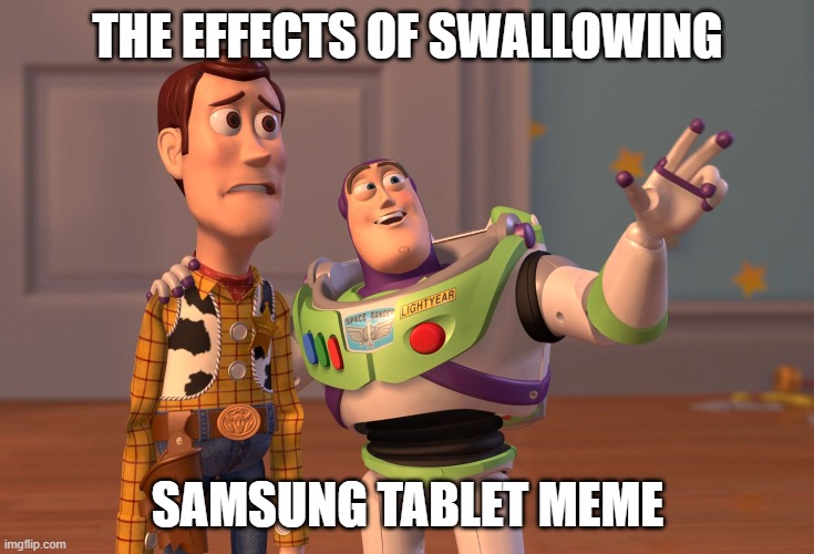 X, X Everywhere Meme | THE EFFECTS OF SWALLOWING; SAMSUNG TABLET MEME | image tagged in memes,x x everywhere | made w/ Imgflip meme maker