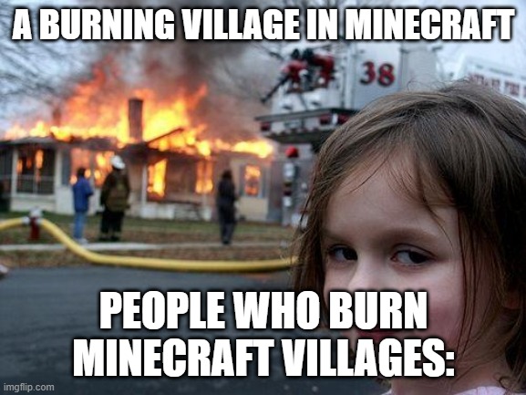 Disaster Girl | A BURNING VILLAGE IN MINECRAFT; PEOPLE WHO BURN MINECRAFT VILLAGES: | image tagged in memes,disaster girl | made w/ Imgflip meme maker