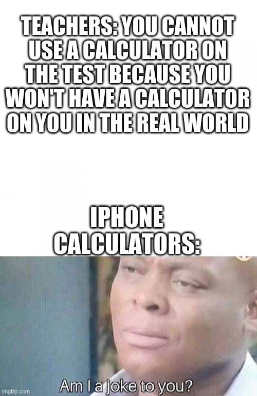 Am I a joke to you? | TEACHERS: YOU CANNOT USE A CALCULATOR ON THE TEST BECAUSE YOU WON'T HAVE A CALCULATOR ON YOU IN THE REAL WORLD; IPHONE CALCULATORS: | image tagged in am i a joke to you | made w/ Imgflip meme maker