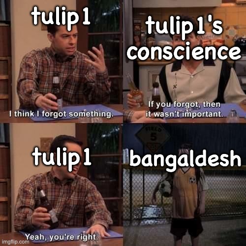 I think I forgot something | tulip1 tulip1's conscience tulip1 bangaldesh | image tagged in i think i forgot something | made w/ Imgflip meme maker