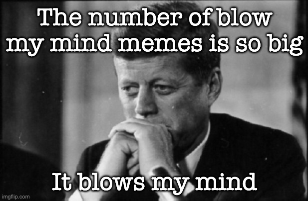 Texas is so big It blows my mind | The number of blow my mind memes is so big It blows my mind | image tagged in texas is so big it blows my mind | made w/ Imgflip meme maker
