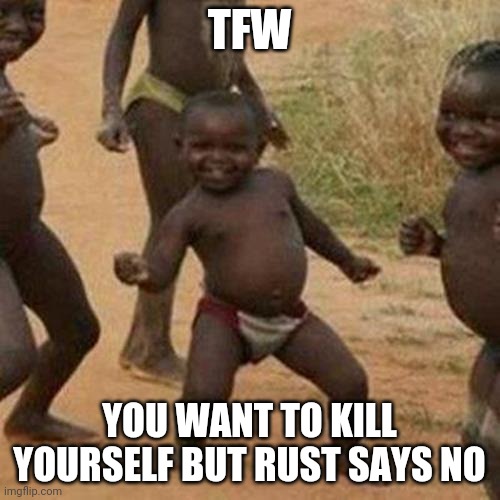 Third World Success Kid Meme | TFW; YOU WANT TO KILL YOURSELF BUT RUST SAYS NO | image tagged in memes,third world success kid | made w/ Imgflip meme maker