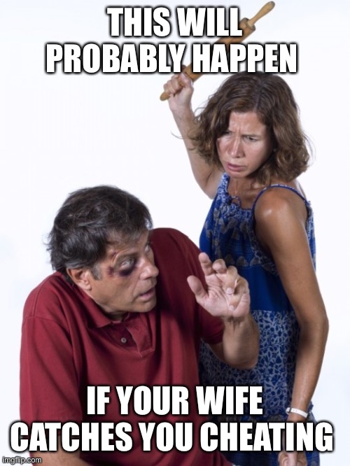 Wife Beat Husband | THIS WILL PROBABLY HAPPEN; IF YOUR WIFE CATCHES YOU CHEATING | image tagged in wife beat husband | made w/ Imgflip meme maker