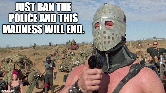 A BLM supporter engaging in a mostly peaceful protest. | JUST BAN THE POLICE AND THIS MADNESS WILL END. | image tagged in humungus mad max road warrior | made w/ Imgflip meme maker