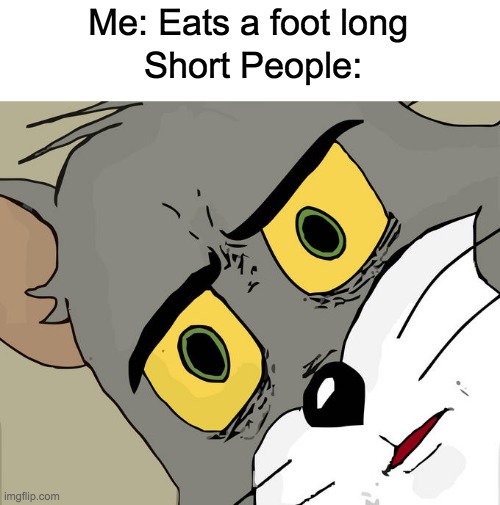 Unsettled Tom | Me: Eats a foot long; Short People: | image tagged in memes,unsettled tom | made w/ Imgflip meme maker