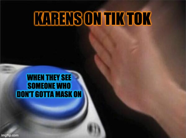 Blank Nut Button Meme | KARENS ON TIK TOK; WHEN THEY SEE SOMEONE WHO DON'T GOTTA MASK ON | image tagged in memes,blank nut button | made w/ Imgflip meme maker