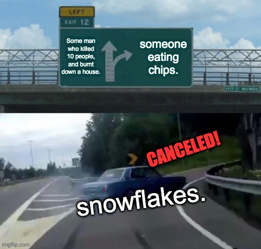 Left Exit 12 Off Ramp | Some man who killed 10 people, and burnt down a house. someone eating chips. CANCELED! snowflakes. | image tagged in memes,left exit 12 off ramp | made w/ Imgflip meme maker