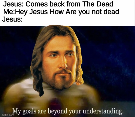 Jesus can You explain | Jesus: Comes back from The Dead   
Me:Hey Jesus How Are you not dead
Jesus: | image tagged in jesus says,my goals are beyond your understanding,child | made w/ Imgflip meme maker