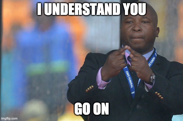 Sign Language Guy | I UNDERSTAND YOU GO ON | image tagged in sign language guy | made w/ Imgflip meme maker