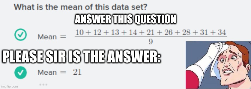 please sir is the answer 21? | ANSWER THIS QUESTION; PLEASE SIR IS THE ANSWER: | image tagged in 21,stressed teacher,9 pulse 10 equals 21 | made w/ Imgflip meme maker