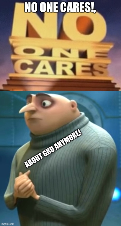 GRU memes have died out | NO ONE CARES!, ABOUT GRU ANYMORE! | image tagged in funny,funny memes,memes,gru | made w/ Imgflip meme maker