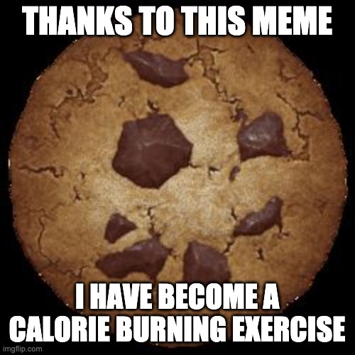 Cookie Clicker | THANKS TO THIS MEME I HAVE BECOME A CALORIE BURNING EXERCISE | image tagged in cookie clicker | made w/ Imgflip meme maker