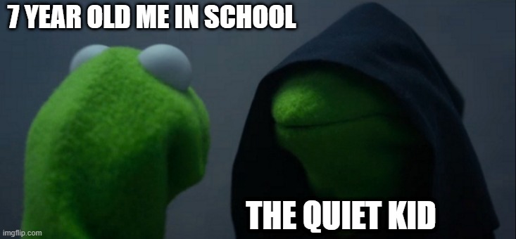Evil Kermit Meme | 7 YEAR OLD ME IN SCHOOL; THE QUIET KID | image tagged in memes,evil kermit | made w/ Imgflip meme maker
