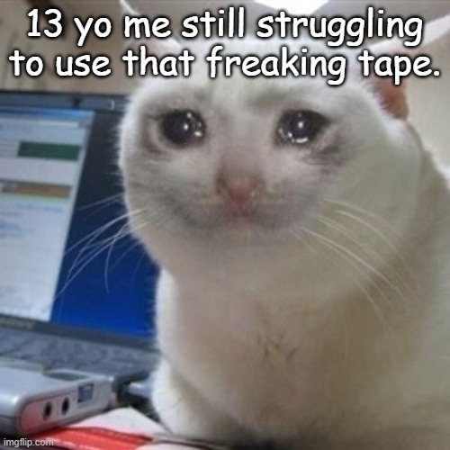 Crying cat | 13 yo me still struggling to use that freaking tape. | image tagged in crying cat | made w/ Imgflip meme maker
