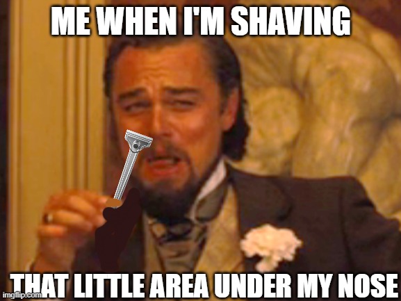 Seen that in the mirror a million times |  ME WHEN I'M SHAVING; THAT LITTLE AREA UNDER MY NOSE | image tagged in memes,laughing leo,shaving,razor,facial hair | made w/ Imgflip meme maker