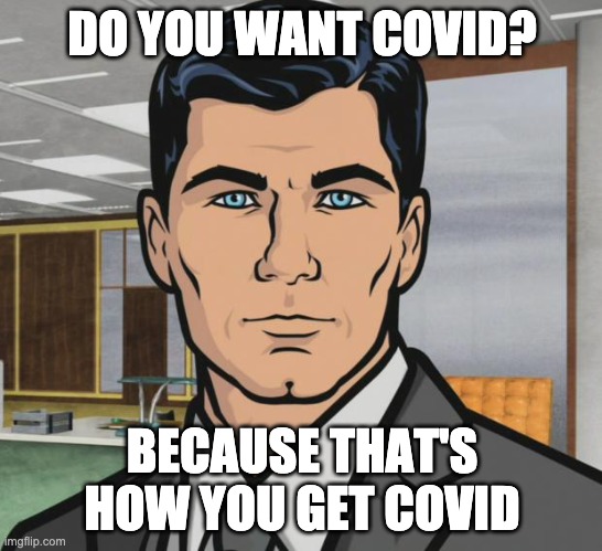 Do you want COVID? | DO YOU WANT COVID? BECAUSE THAT'S HOW YOU GET COVID | image tagged in memes,archer,covid,covid19 | made w/ Imgflip meme maker