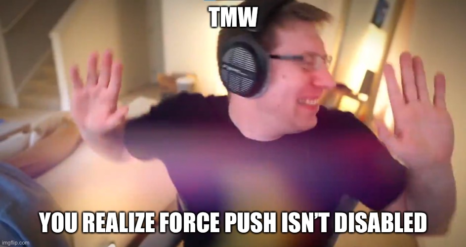 Immo Dance | TMW; YOU REALIZE FORCE PUSH ISN’T DISABLED | image tagged in immo dance | made w/ Imgflip meme maker