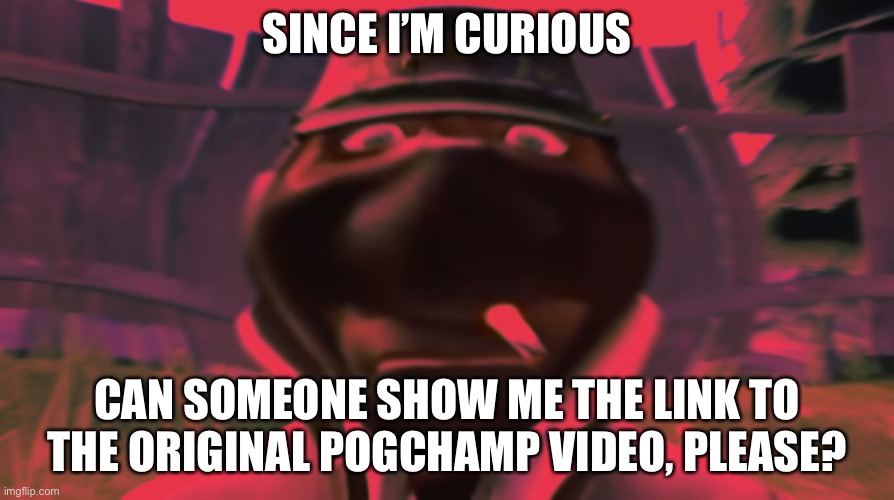 Spy looking | SINCE I’M CURIOUS; CAN SOMEONE SHOW ME THE LINK TO THE ORIGINAL POGCHAMP VIDEO, PLEASE? | image tagged in spy looking | made w/ Imgflip meme maker