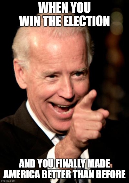 If it could happen | WHEN YOU WIN THE ELECTION; AND YOU FINALLY MADE AMERICA BETTER THAN BEFORE | image tagged in memes,smilin biden,joe biden,usa,america | made w/ Imgflip meme maker