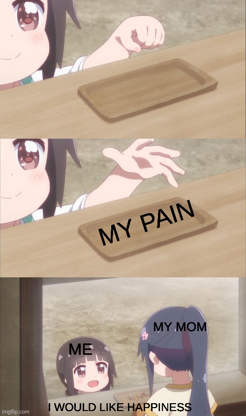 Yuu buys a cookie | MY PAIN; MY MOM; ME; I WOULD LIKE HAPPINESS | image tagged in yuu buys a cookie | made w/ Imgflip meme maker