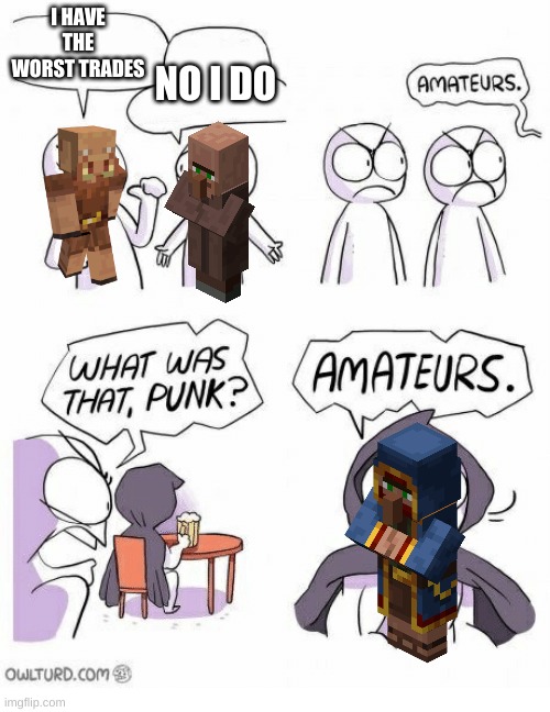 amateurs | NO I DO; I HAVE THE WORST TRADES | image tagged in amateurs,minecraft | made w/ Imgflip meme maker