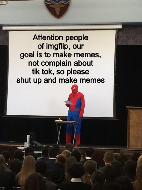 Please read | Attention people of imgflip, our goal is to make memes, not complain about tik tok, so please shut up and make memes | image tagged in spiderman presentation | made w/ Imgflip meme maker