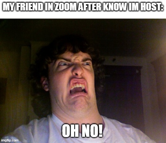 Oh No Meme | MY FRIEND IN ZOOM AFTER KNOW IM HOST: OH NO! | image tagged in memes,oh no | made w/ Imgflip meme maker