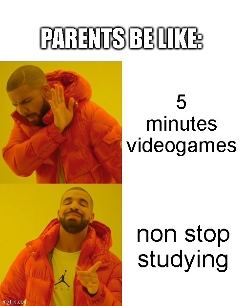 Drake Hotline Bling | PARENTS BE LIKE:; 5 minutes videogames; non stop studying | image tagged in memes,drake hotline bling | made w/ Imgflip meme maker