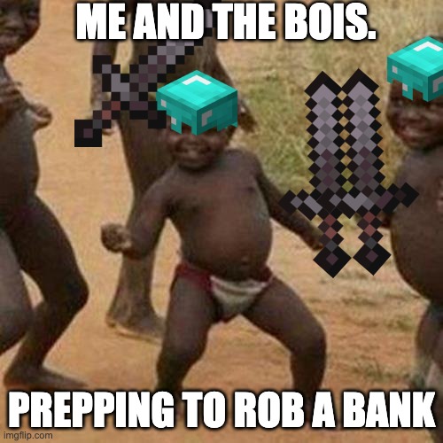 Third World Success Kid Meme | ME AND THE BOIS. PREPPING TO ROB A BANK | image tagged in memes,third world success kid | made w/ Imgflip meme maker