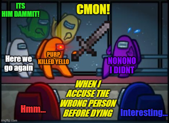 Among us blame | ITS HIM DAMMIT! CMON! PURP KILLED YELLO; Here we go again; NONONO I DIDNT; WHEN I ACCUSE THE WRONG PERSON BEFORE DYING; Interesting... Hmm... | image tagged in among us blame | made w/ Imgflip meme maker