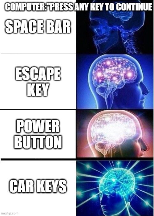 Expanding Brain | COMPUTER:"PRESS ANY KEY TO CONTINUE; SPACE BAR; ESCAPE KEY; POWER BUTTON; CAR KEYS | image tagged in memes,expanding brain,keys | made w/ Imgflip meme maker