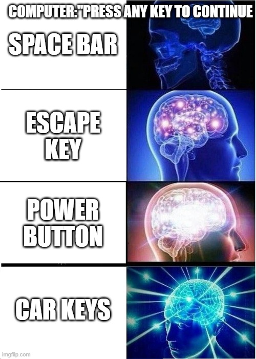 Expanding Brain Meme | COMPUTER:"PRESS ANY KEY TO CONTINUE; SPACE BAR; ESCAPE KEY; POWER BUTTON; CAR KEYS | image tagged in memes,expanding brain,keys | made w/ Imgflip meme maker