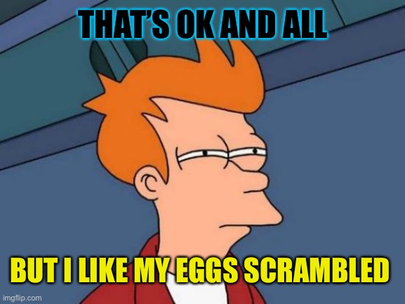 Futurama Fry Meme | THAT’S OK AND ALL BUT I LIKE MY EGGS SCRAMBLED | image tagged in memes,futurama fry | made w/ Imgflip meme maker