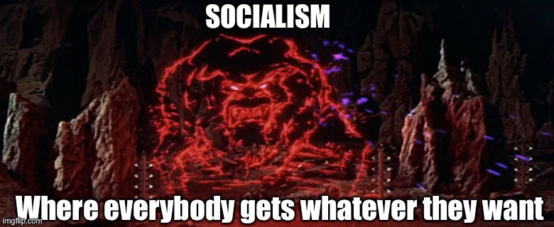 Even the Krell learned the hard way | SOCIALISM; Where everybody gets whatever they want | image tagged in communism socialism,classic movies | made w/ Imgflip meme maker