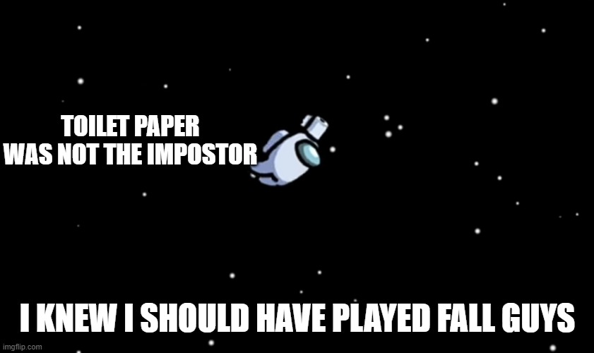I knew I should have | TOILET PAPER WAS NOT THE IMPOSTOR; I KNEW I SHOULD HAVE PLAYED FALL GUYS | image tagged in among us ejected | made w/ Imgflip meme maker