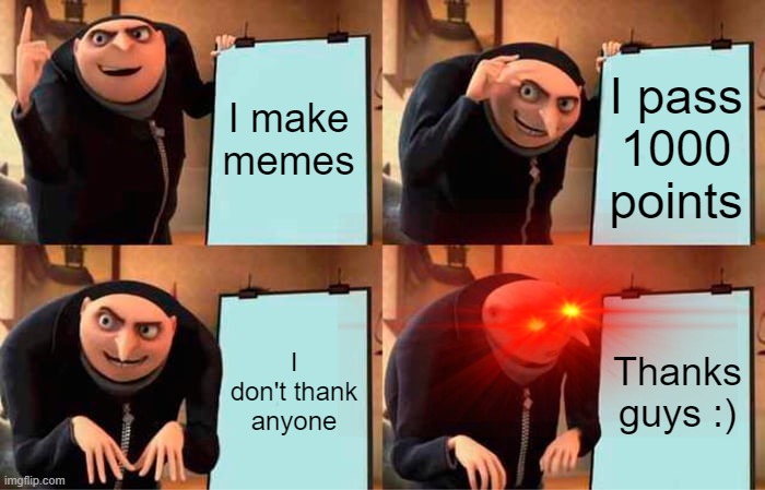 Road to 2000 points |  I make memes; I pass 1000 points; I don't thank anyone; Thanks guys :) | image tagged in memes,gru's plan | made w/ Imgflip meme maker