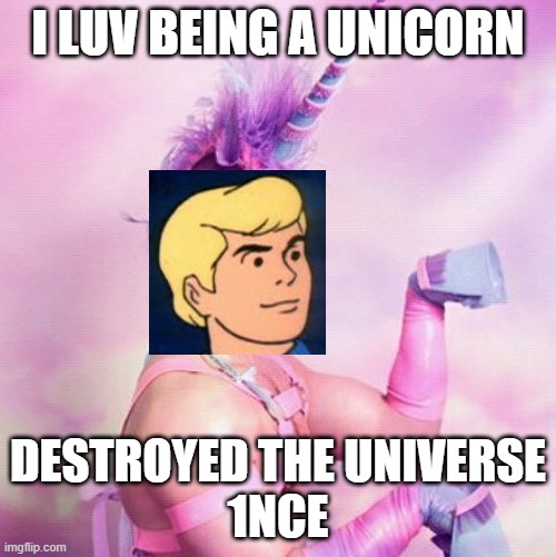 Unicorn MAN |  I LUV BEING A UNICORN; DESTROYED THE UNIVERSE
1NCE | image tagged in memes,unicorn man | made w/ Imgflip meme maker