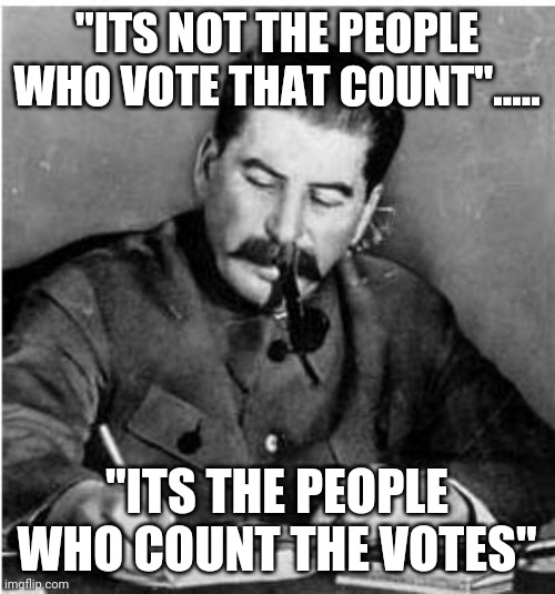 staline diary | "ITS NOT THE PEOPLE WHO VOTE THAT COUNT"..... "ITS THE PEOPLE WHO COUNT THE VOTES" | image tagged in staline diary | made w/ Imgflip meme maker