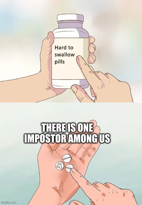 MEME | THERE IS ONE IMPOSTOR AMONG US | image tagged in memes,hard to swallow pills | made w/ Imgflip meme maker
