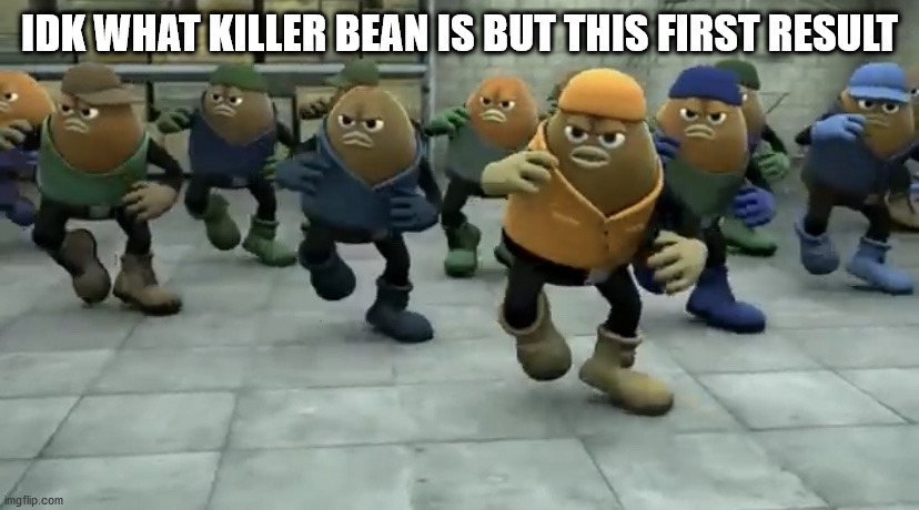 Killer Bean | IDK WHAT KILLER BEAN IS BUT THIS FIRST RESULT | image tagged in killer bean | made w/ Imgflip meme maker