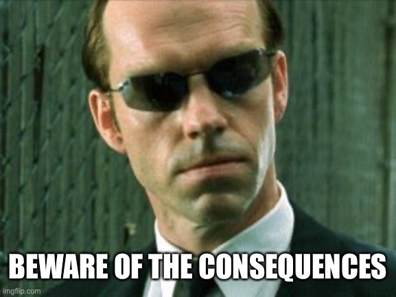 Agent Smith Matrix | BEWARE OF THE CONSEQUENCES | image tagged in agent smith matrix | made w/ Imgflip meme maker