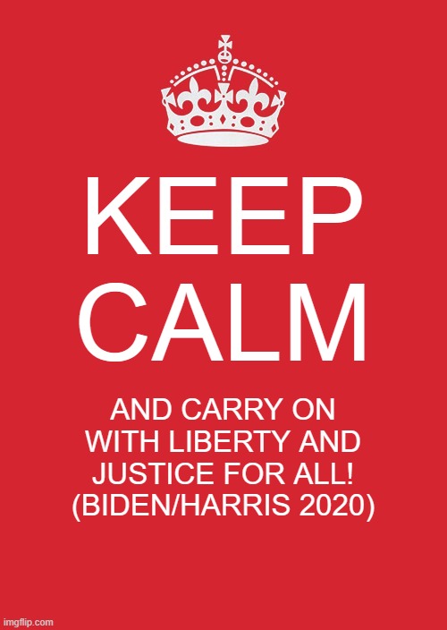 The People of the United States have spoken! | KEEP CALM; AND CARRY ON WITH LIBERTY AND JUSTICE FOR ALL!
(BIDEN/HARRIS 2020) | image tagged in memes,keep calm and carry on red | made w/ Imgflip meme maker