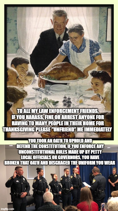 Back the blue not the brown shirts | TO ALL MY LAW ENFORCEMENT FRIENDS, IF YOU HARASS, FINE OR ARREST ANYONE FOR HAVING TO MANY PEOPLE IN THEIR HOME FOR THANKSGIVING PLEASE "UNFRIEND" ME IMMEDIATELY; YOU TOOK AN OATH TO UPHOLD AND DEFEND THE CONSTITUTION, IF YOU ENFORCE ANY UNCONSTITUTIONAL RULES MADE UP BY PETTY LOCAL OFFICIALS OR GOVERNORS, YOU HAVE BROKEN THAT OATH AND DISGRACED THE UNIFORM YOU WEAR | image tagged in tyranny | made w/ Imgflip meme maker