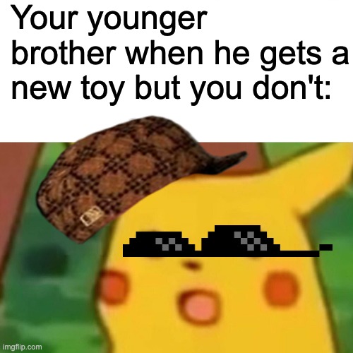 It's true tho | Your younger brother when he gets a new toy but you don't: | image tagged in memes,surprised pikachu | made w/ Imgflip meme maker