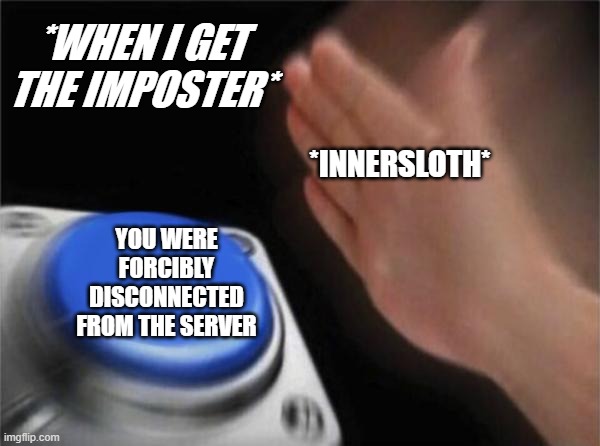 Blank Nut Button | *WHEN I GET THE IMPOSTER*; *INNERSLOTH*; YOU WERE FORCIBLY DISCONNECTED FROM THE SERVER | image tagged in memes,blank nut button | made w/ Imgflip meme maker
