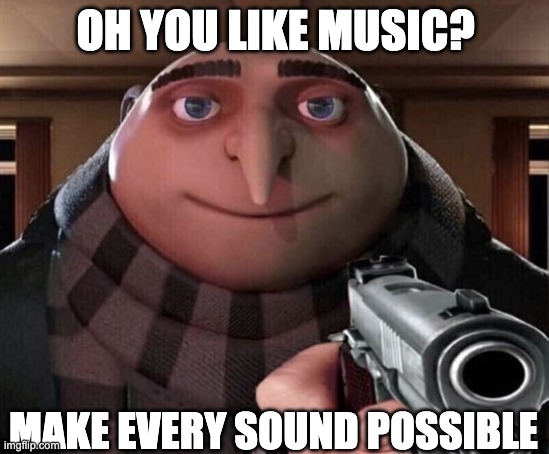 Gru Gun | OH YOU LIKE MUSIC? MAKE EVERY SOUND POSSIBLE | image tagged in gru gun | made w/ Imgflip meme maker